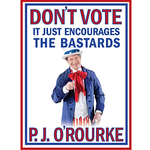 P. J. O'Rourke - Don'T Vote It Just Encourages the Bastards Audiobook
