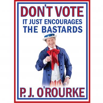 P. J. O'Rourke - Don'T Vote It Just Encourages the Bastards Audiobook
