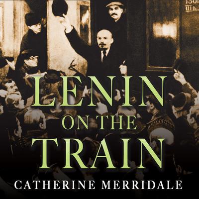 Lenin on the Train Audiobook - Catherine Merridale